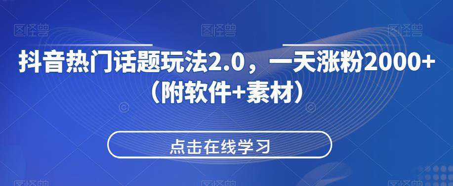 抖音热门话题玩法2.0，一天涨粉2000+（附软件+素材）网赚项目-副业赚钱-互联网创业-资源整合歪妹网赚